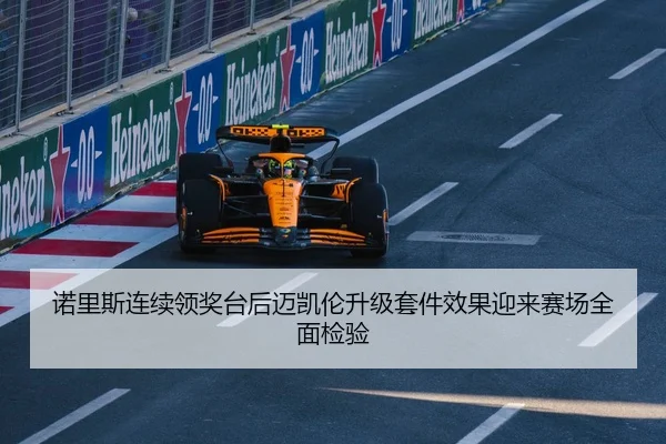 诺里斯连续领奖台后迈凯伦升级套件效果迎来赛场全面检验