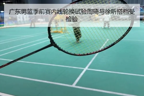 广东男篮季前赛内线轮换试验周琦与徐昕搭档受检验